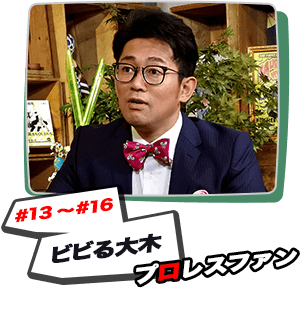#13～#16:ビビる大木 プロレスファン